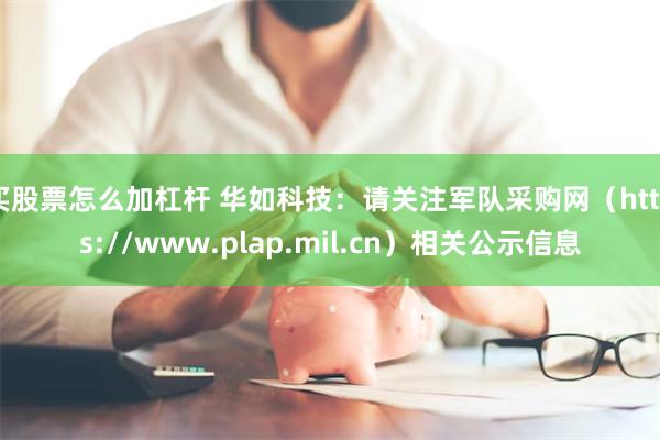 买股票怎么加杠杆 华如科技：请关注军队采购网（https://www.plap.mil.cn）相关公示信息