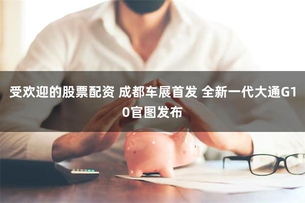 受欢迎的股票配资 成都车展首发 全新一代大通G10官图发布