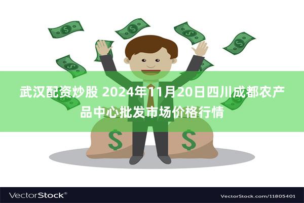 武汉配资炒股 2024年11月20日四川成都农产品中心批发市场价格行情