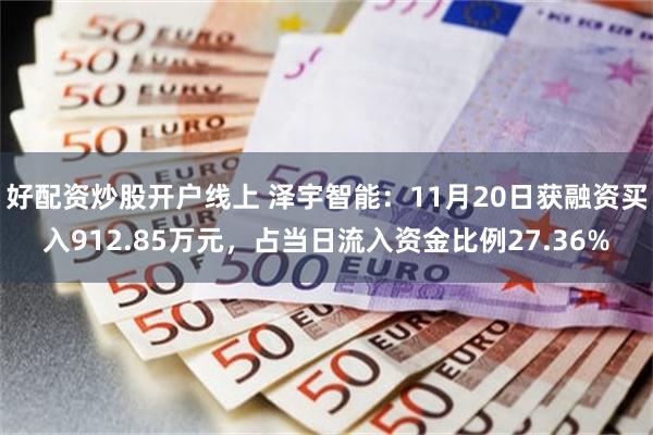 好配资炒股开户线上 泽宇智能：11月20日获融资买入912.85万元，占当日流入资金比例27.36%