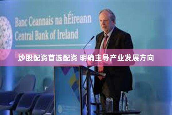 炒股配资首选配资 明确主导产业发展方向