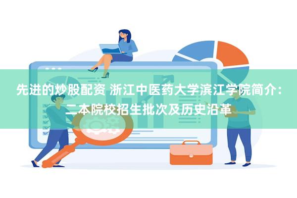 先进的炒股配资 浙江中医药大学滨江学院简介：二本院校招生批次及历史沿革