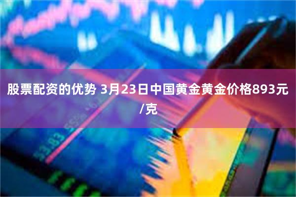 股票配资的优势 3月23日中国黄金黄金价格893元/克