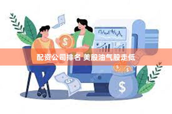 配资公司排名 美股油气股走低