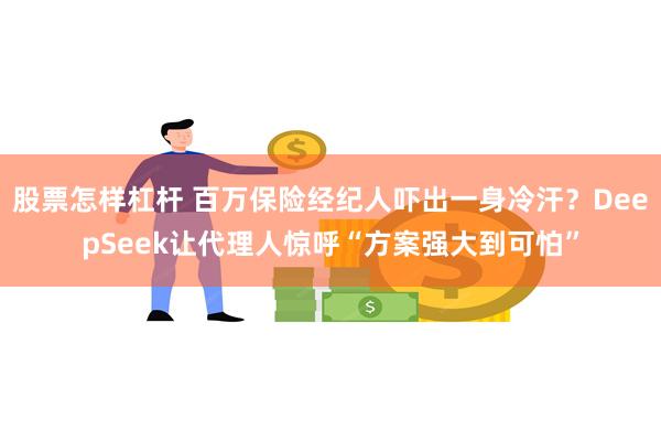 股票怎样杠杆 百万保险经纪人吓出一身冷汗？DeepSeek让代理人惊呼“方案强大到可怕”