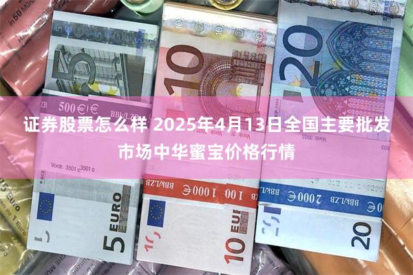 证券股票怎么样 2025年4月13日全国主要批发市场中华蜜宝价格行情