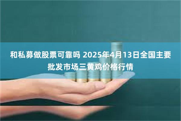 和私募做股票可靠吗 2025年4月13日全国主要批发市场三黄鸡价格行情