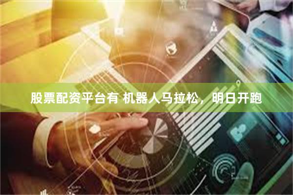 股票配资平台有 机器人马拉松，明日开跑