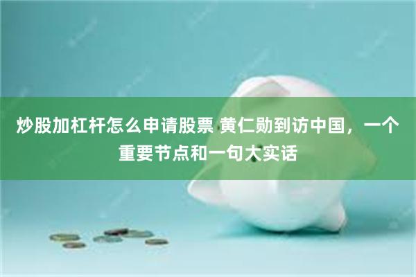 炒股加杠杆怎么申请股票 黄仁勋到访中国，一个重要节点和一句大实话