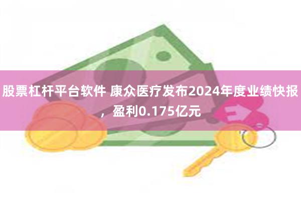 股票杠杆平台软件 康众医疗发布2024年度业绩快报，盈利0.175亿元