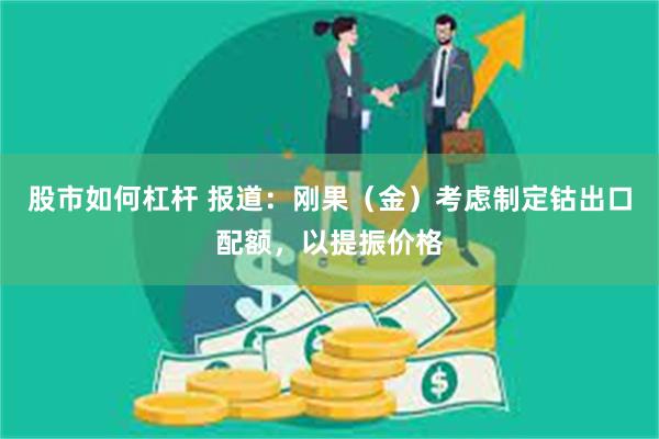 股市如何杠杆 报道：刚果（金）考虑制定钴出口配额，以提振价格