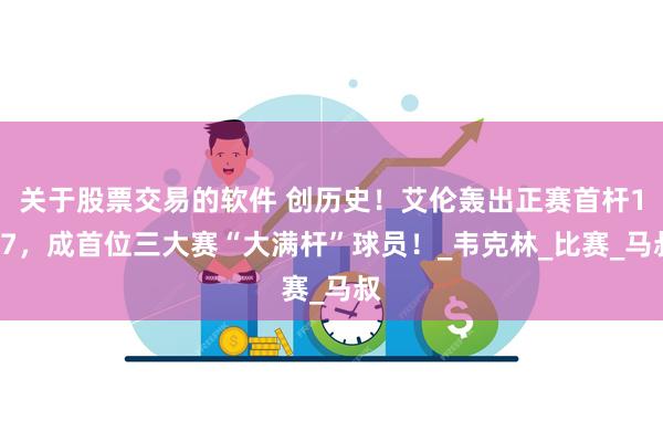 关于股票交易的软件 创历史！艾伦轰出正赛首杆147，成首位三大赛“大满杆”球员！_韦克林_比赛_马叔