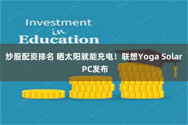 炒股配资排名 晒太阳就能充电！联想Yoga Solar PC发布