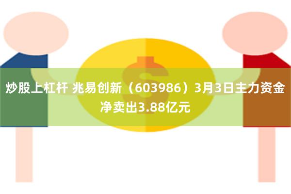 炒股上杠杆 兆易创新（603986）3月3日主力资金净卖出3.88亿元
