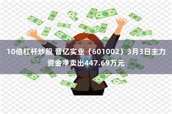 10倍杠杆炒股 晋亿实业（601002）3月3日主力资金净卖出447.69万元