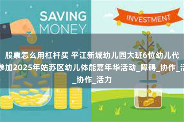 股票怎么用杠杆买 平江新城幼儿园大班6位幼儿代表参加2025年姑苏区幼儿体能嘉年华活动_障碍_协作_活力