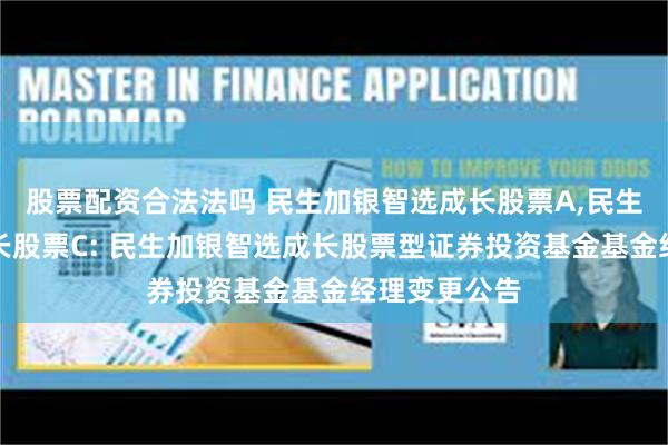 股票配资合法法吗 民生加银智选成长股票A,民生加银智选成长股票C: 民生加银智选成长股票型证券投资基金基金经理变更公告