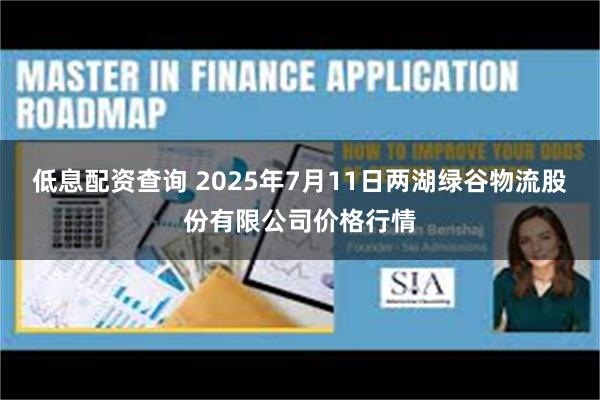 低息配资查询 2025年7月11日两湖绿谷物流股份有限公司价格行情