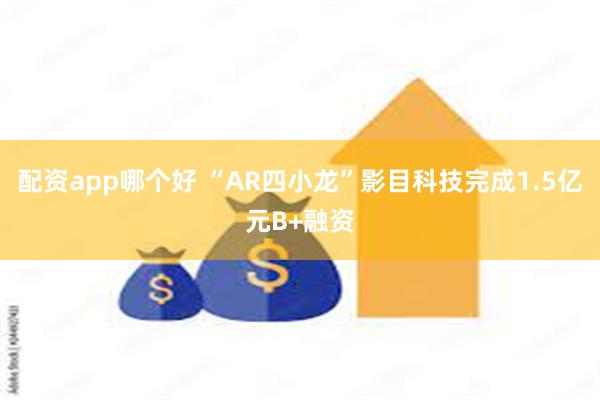 配资app哪个好 “AR四小龙”影目科技完成1.5亿元B+融资