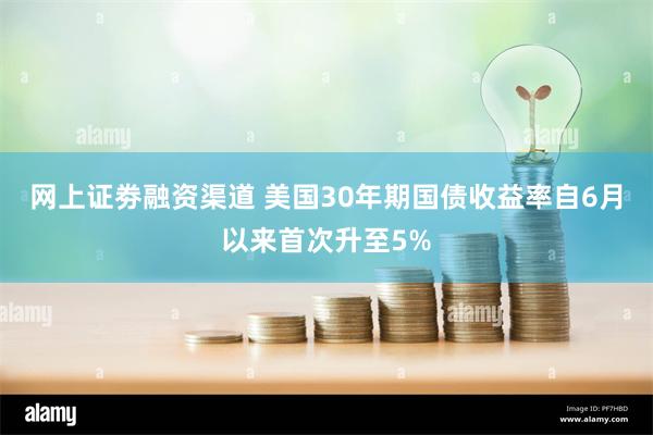 网上证劵融资渠道 美国30年期国债收益率自6月以来首次升至5%