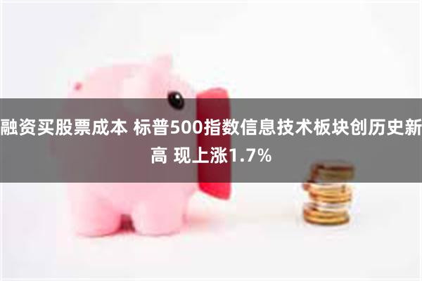 融资买股票成本 标普500指数信息技术板块创历史新高 现上涨1.7%