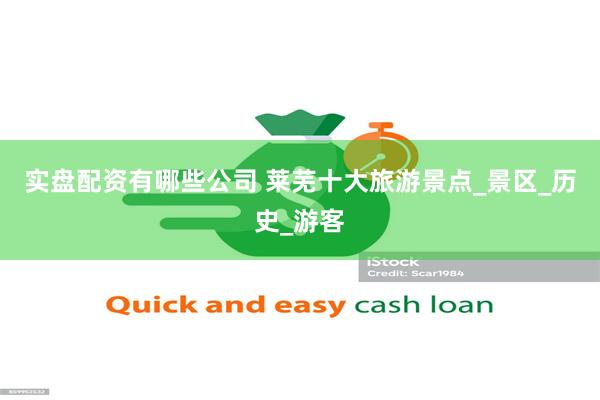 实盘配资有哪些公司 莱芜十大旅游景点_景区_历史_游客