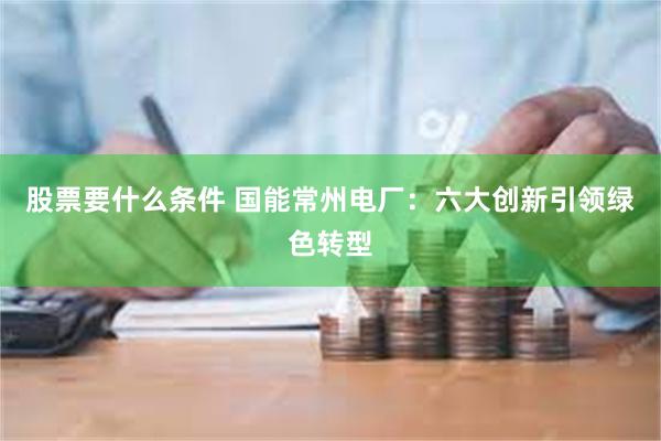 股票要什么条件 国能常州电厂：六大创新引领绿色转型