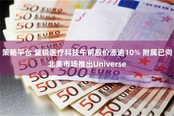 策略平台 复锐医疗科技午前股价涨逾10% 附属已向北美市场推出Universe