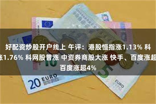 好配资炒股开户线上 午评：港股恒指涨1.13% 科指涨1.76% 科网股普涨 中资券商股大涨 快手、百度涨超4%