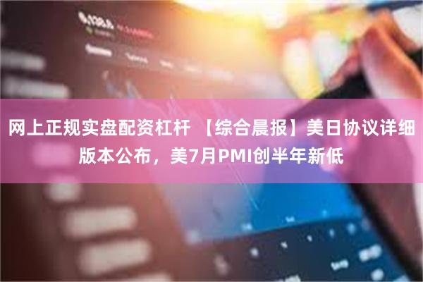 网上正规实盘配资杠杆 【综合晨报】美日协议详细版本公布，美7月PMI创半年新低
