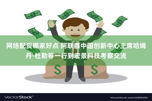 网络配资哪家好点 阿联酋中国创新中心主席哈姆丹·杜勒等一行到宏景科技考察交流