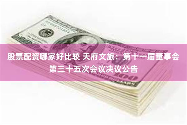 股票配资哪家好比较 天府文旅：第十一届董事会第三十五次会议决议公告