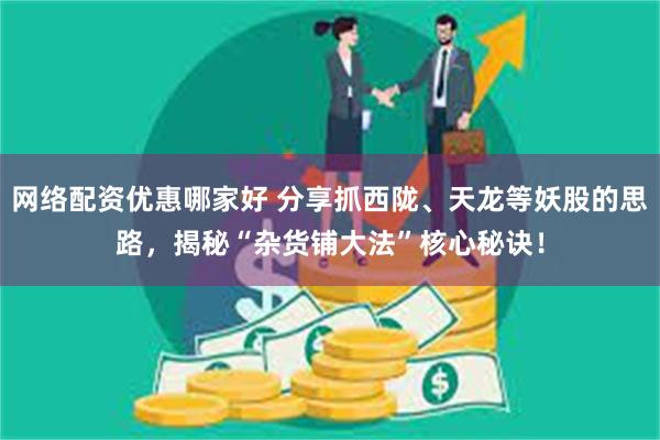 网络配资优惠哪家好 分享抓西陇、天龙等妖股的思路，揭秘“杂货铺大法”核心秘诀！