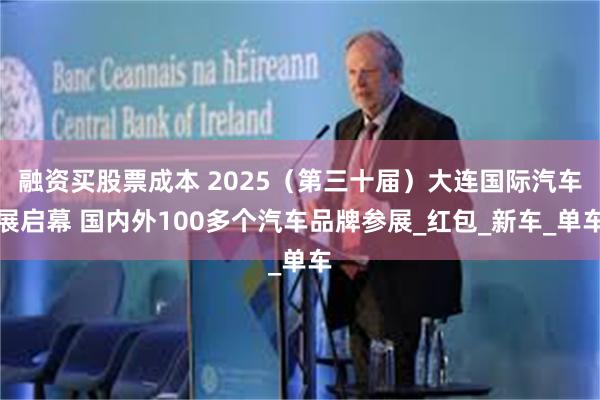 融资买股票成本 2025（第三十届）大连国际汽车展启幕 国内外100多个汽车品牌参展_红包_新车_单车
