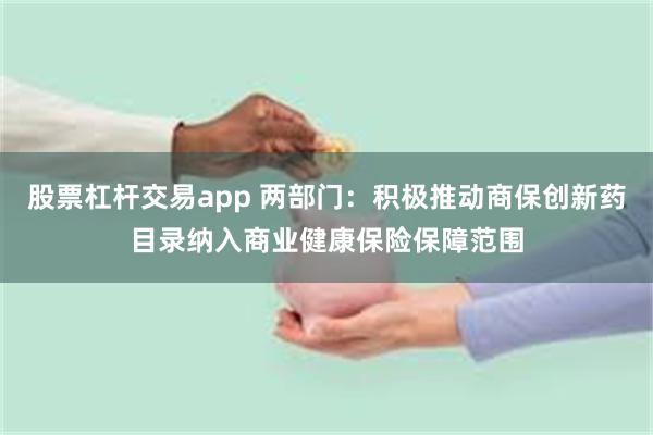 股票杠杆交易app 两部门:积极推动商保创新药目录纳入商业健康保险保障范围